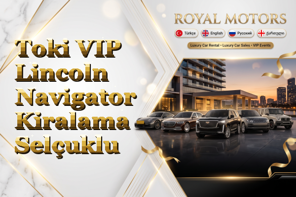 Toki VIP Lincoln Navigator Kiralama - Selçuklu