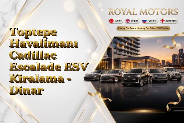 Toptepe Havalimanı Cadillac Escalade ESV Kiralama - Dinar