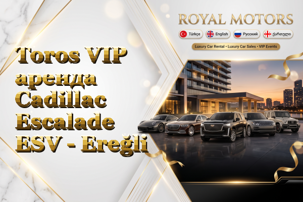 Toros VIP аренда Cadillac Escalade ESV - Ereğli