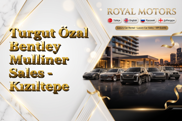 Turgut Özal Bentley Mulliner Sales - Kızıltepe
