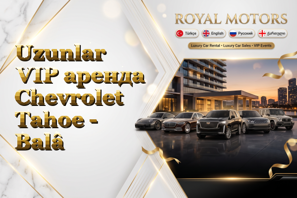 Uzunlar VIP аренда Chevrolet Tahoe - Balâ