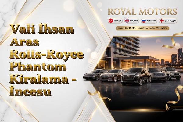 Vali İhsan Aras Rolls-Royce Phantom Kiralama - İncesu