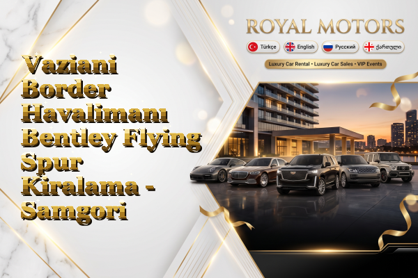 Vaziani Border Havalimanı Bentley Flying Spur Kiralama - Samgori