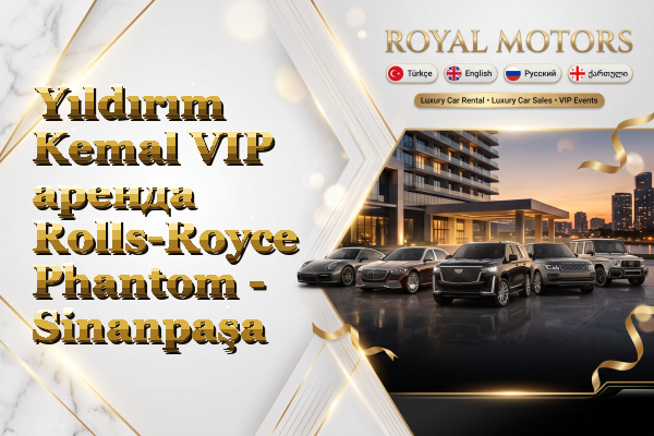 Yıldırım Kemal VIP аренда Rolls-Royce Phantom - Sinanpaşa