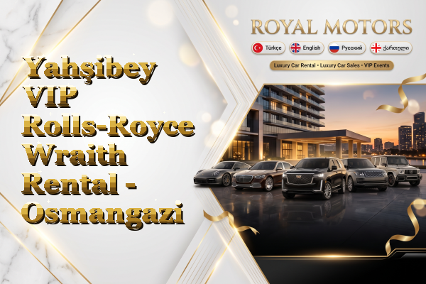 Yahşibey VIP Rolls-Royce Wraith Rental - Osmangazi