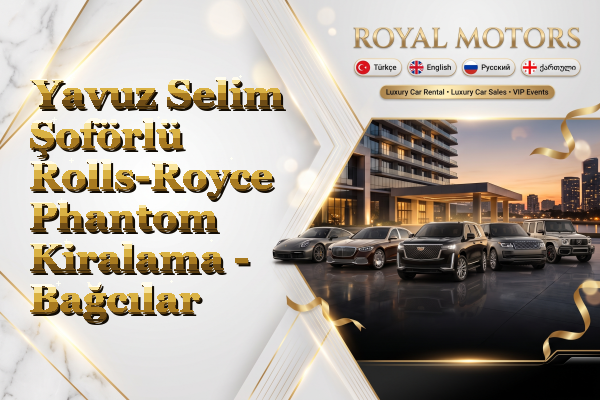 Yavuz Selim Şoförlü Rolls-Royce Phantom Kiralama - Bağcılar