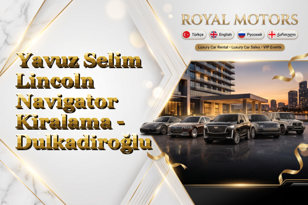 Yavuz Selim Lincoln Navigator Kiralama - Dulkadiroğlu