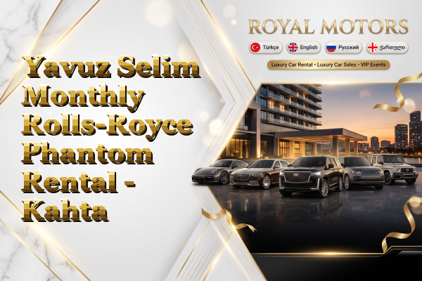 Yavuz Selim Monthly Rolls-Royce Phantom Rental - Kahta