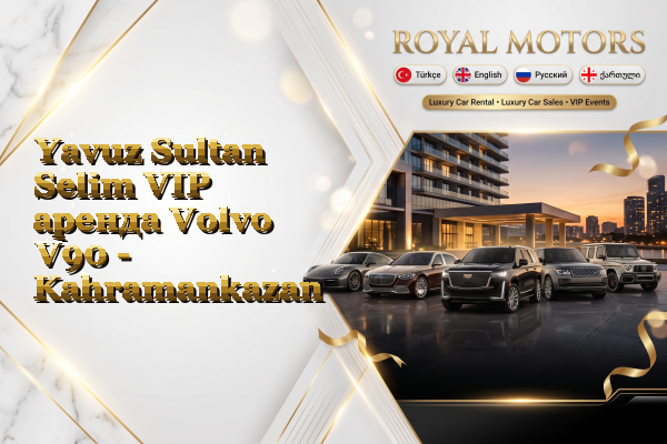 Yavuz Sultan Selim VIP аренда Volvo V90 - Kahramankazan