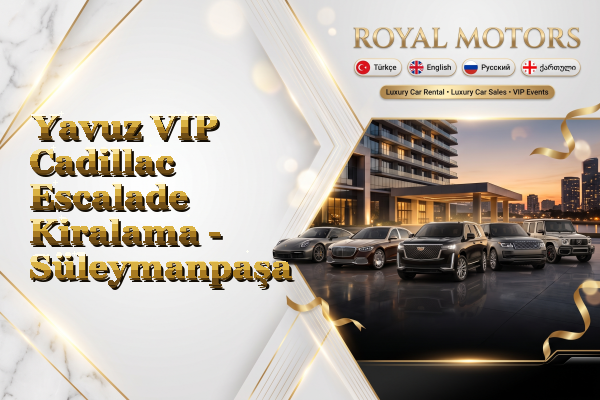 Yavuz VIP Cadillac Escalade Kiralama - Süleymanpaşa