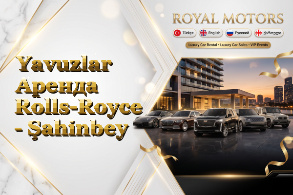 Yavuzlar Аренда Rolls-Royce - Şahinbey