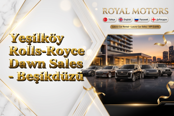 Yeşilköy Rolls-Royce Dawn Sales - Beşikdüzü