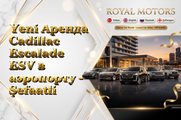Yeni Аренда Cadillac Escalade ESV в аэропорту - Şefaatli