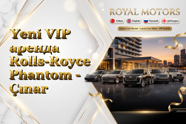 Yeni VIP аренда Rolls-Royce Phantom - Çınar