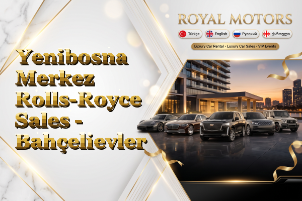 Yenibosna Merkez Rolls-Royce Sales - Bahçelievler