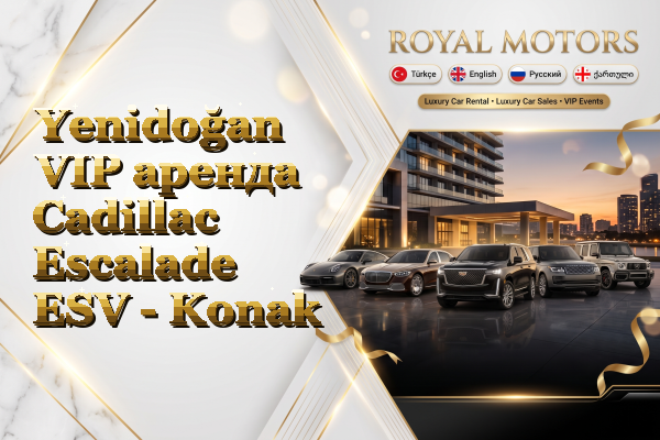 Yenidoğan VIP аренда Cadillac Escalade ESV - Konak