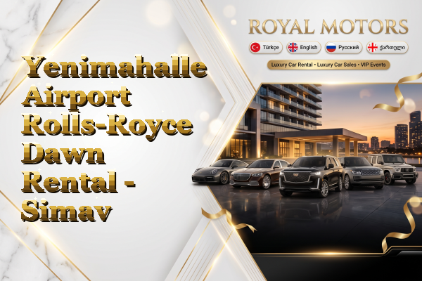 Yenimahalle Airport Rolls-Royce Dawn Rental - Simav
