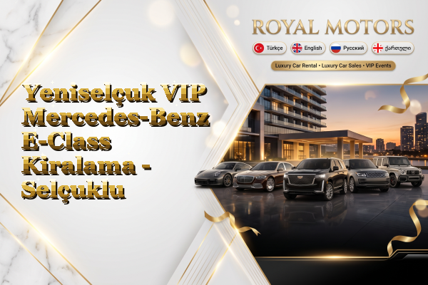 Yeniselçuk VIP Mercedes-Benz E-Class Kiralama - Selçuklu