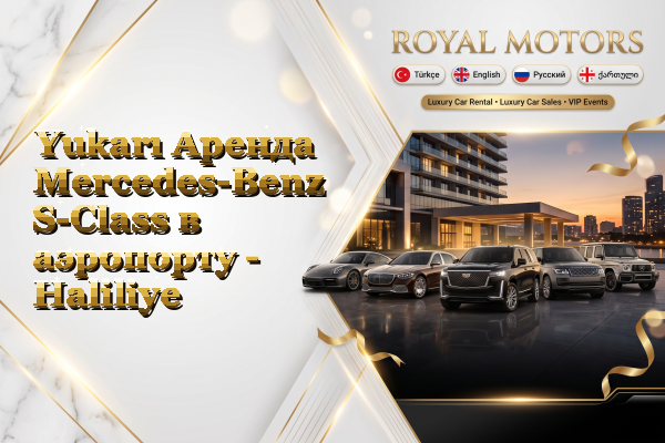 Yukarı Аренда Mercedes-Benz S-Class в аэропорту - Haliliye