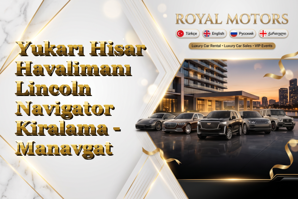 Yukarı Hisar Havalimanı Lincoln Navigator Kiralama - Manavgat