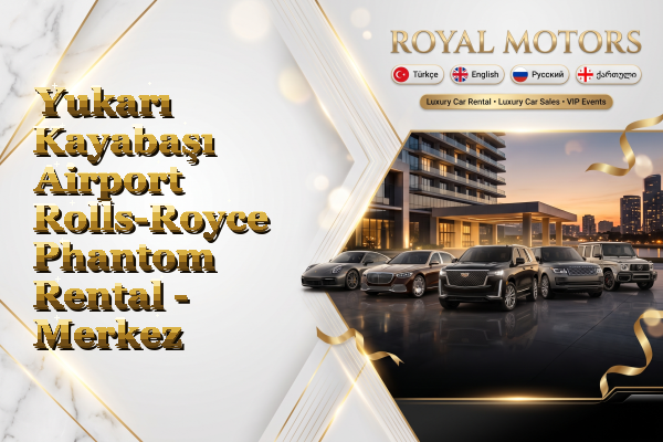 Yukarı Kayabaşı Airport Rolls-Royce Phantom Rental - Merkez