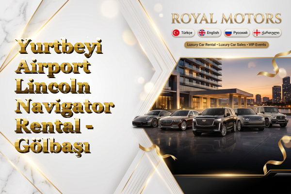 Yurtbeyi Airport Lincoln Navigator Rental - Gölbaşı