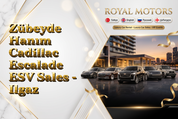 Zübeyde Hanım Cadillac Escalade ESV Sales - Ilgaz